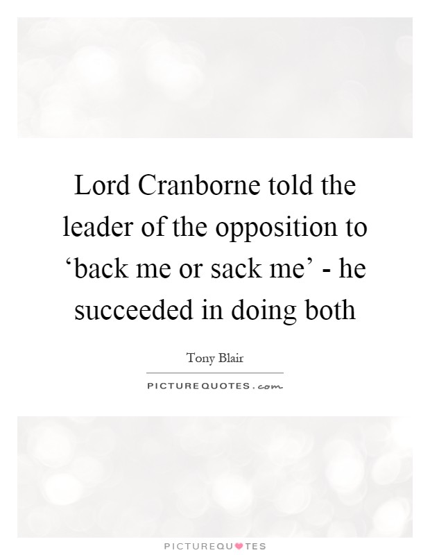 Lord Cranborne told the leader of the opposition to ‘back me or sack me' - he succeeded in doing both Picture Quote #1