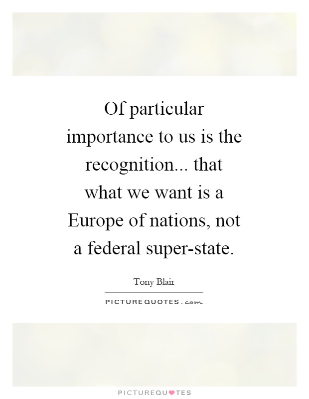 Of particular importance to us is the recognition... that what we want is a Europe of nations, not a federal super-state Picture Quote #1