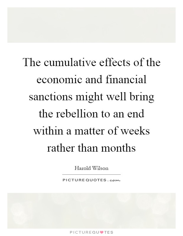 The cumulative effects of the economic and financial sanctions might well bring the rebellion to an end within a matter of weeks rather than months Picture Quote #1