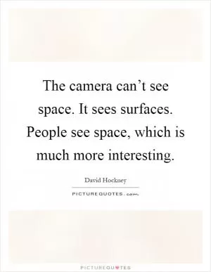 The camera can’t see space. It sees surfaces. People see space, which is much more interesting Picture Quote #1