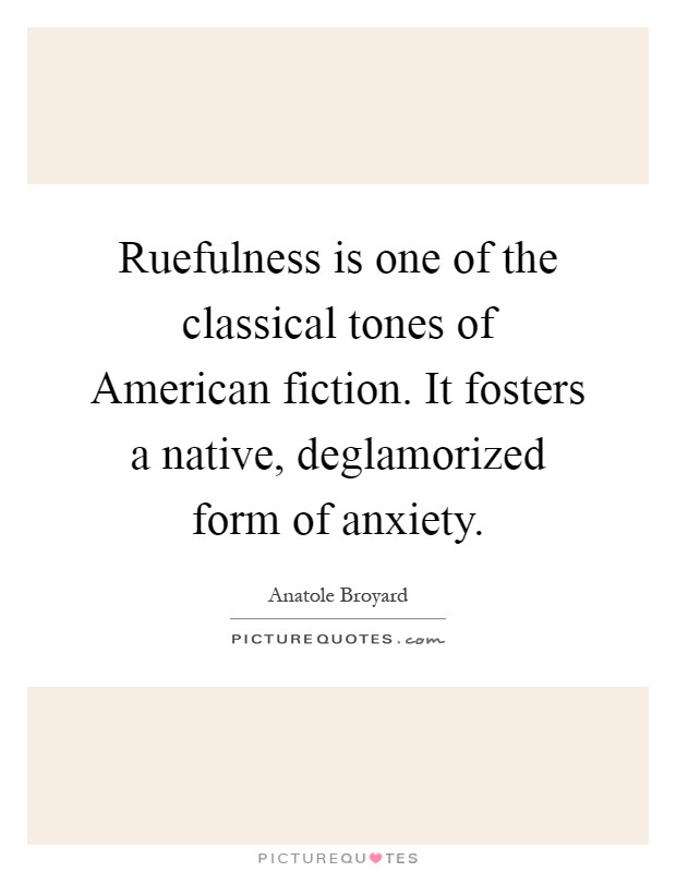Ruefulness is one of the classical tones of American fiction. It fosters a native, deglamorized form of anxiety Picture Quote #1