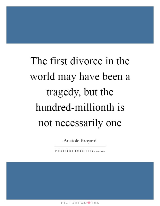 The first divorce in the world may have been a tragedy, but the hundred-millionth is not necessarily one Picture Quote #1