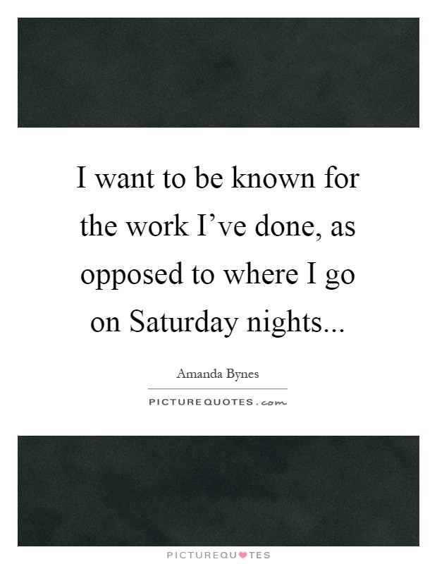 I want to be known for the work I've done, as opposed to where I go on Saturday nights Picture Quote #1