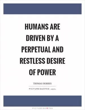 Humans are driven by a perpetual and restless desire of power Picture Quote #1