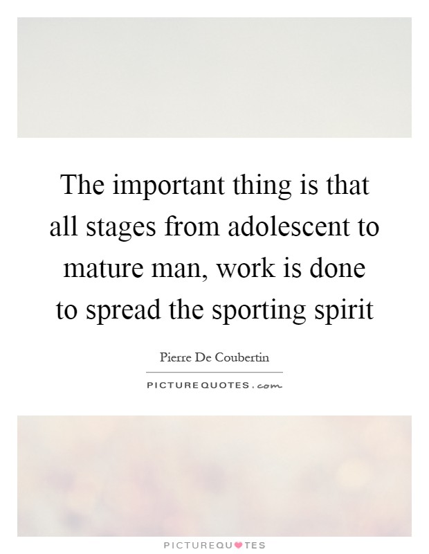 The important thing is that all stages from adolescent to mature man, work is done to spread the sporting spirit Picture Quote #1