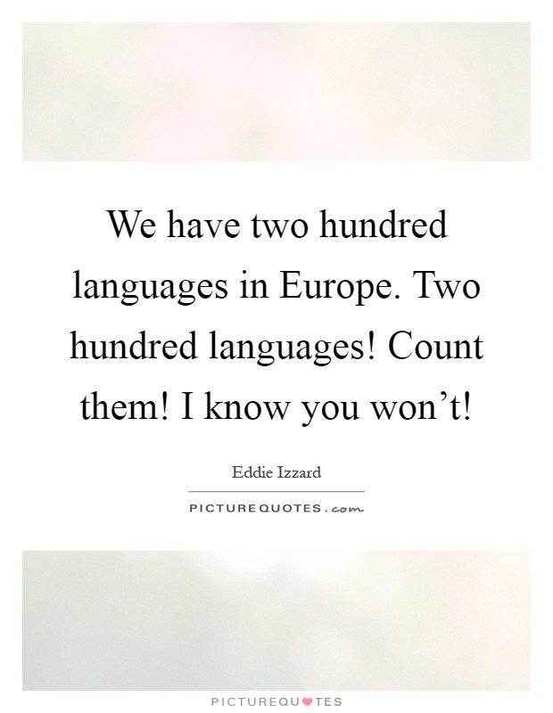 We have two hundred languages in Europe. Two hundred languages! Count them! I know you won't! Picture Quote #1