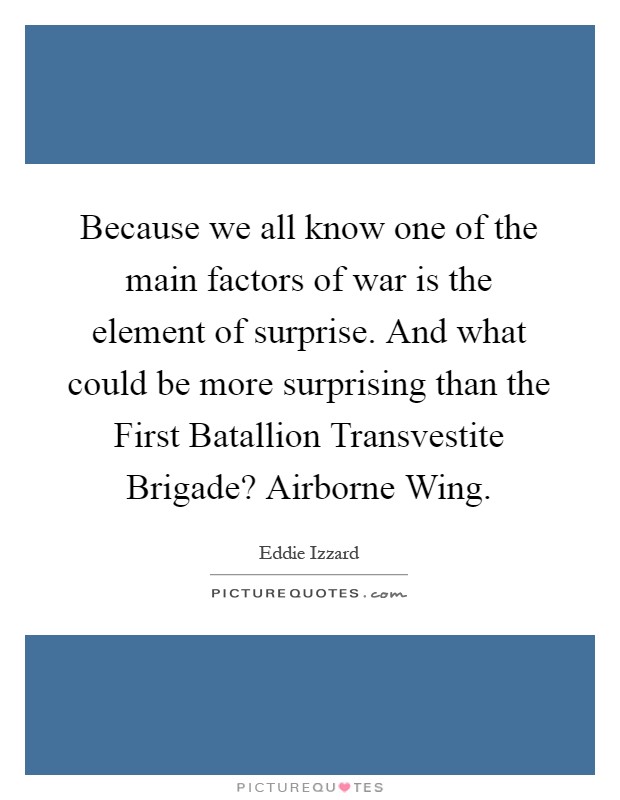 Because we all know one of the main factors of war is the element of surprise. And what could be more surprising than the First Batallion Transvestite Brigade? Airborne Wing Picture Quote #1