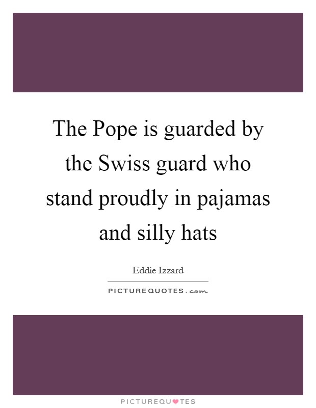 The Pope is guarded by the Swiss guard who stand proudly in pajamas and silly hats Picture Quote #1