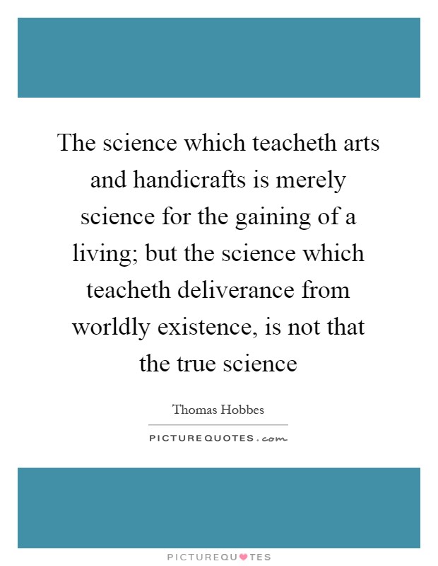 The science which teacheth arts and handicrafts is merely science for the gaining of a living; but the science which teacheth deliverance from worldly existence, is not that the true science Picture Quote #1