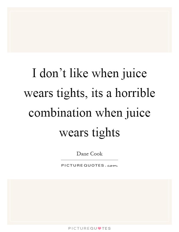 I don't like when juice wears tights, its a horrible combination when juice wears tights Picture Quote #1