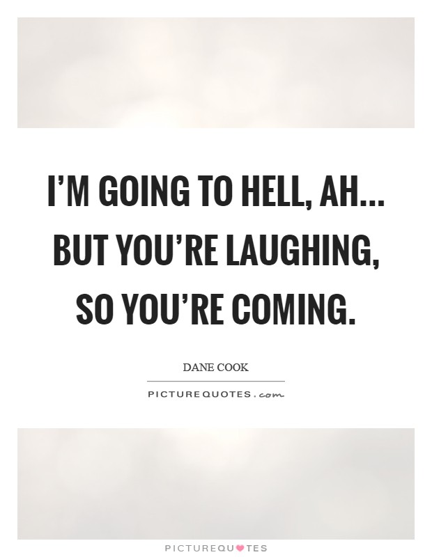 I'm going to hell, ah... but you're laughing, so you're coming Picture Quote #1