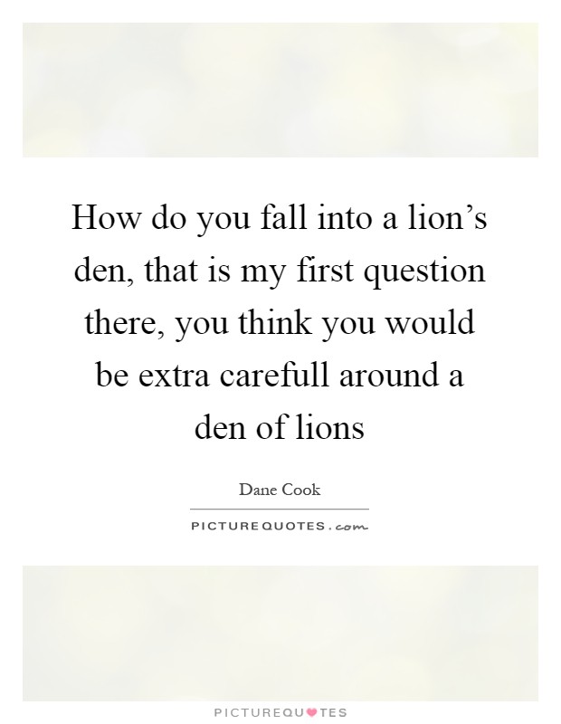 How do you fall into a lion's den, that is my first question there, you think you would be extra carefull around a den of lions Picture Quote #1