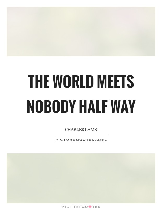 The world meets nobody half way Picture Quote #1