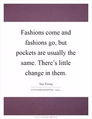 Fashions come and fashions go, but pockets are usually the same. There’s little change in them Picture Quote #1