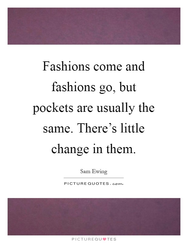 Fashions come and fashions go, but pockets are usually the same. There's little change in them Picture Quote #1