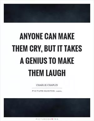 Anyone can make them cry, but it takes a genius to make them laugh Picture Quote #1