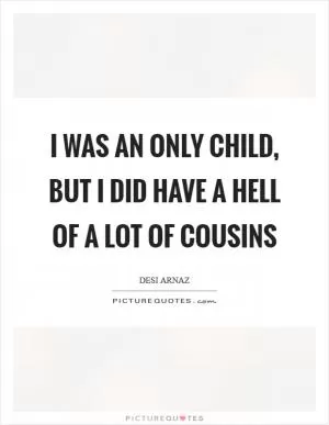 I was an only child, but I did have a hell of a lot of cousins Picture Quote #1