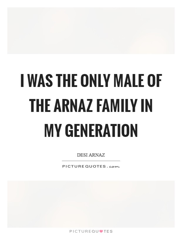 I was the only male of the Arnaz family in my generation Picture Quote #1
