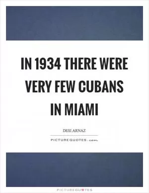 In 1934 there were very few Cubans in Miami Picture Quote #1