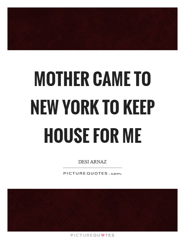 Mother came to New York to keep house for me Picture Quote #1