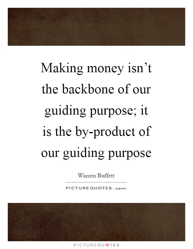 Making money isn't the backbone of our guiding purpose; it is the by-product of our guiding purpose Picture Quote #1