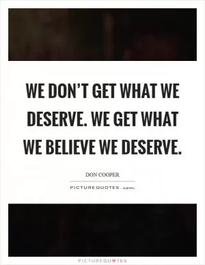 We don’t get what we deserve. We get what we BELIEVE we deserve Picture Quote #1