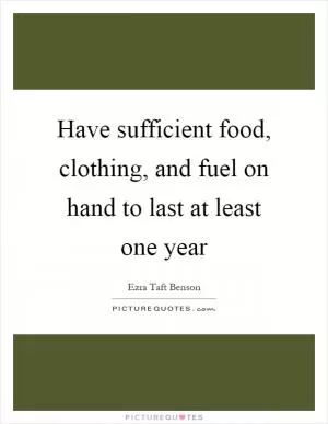Have sufficient food, clothing, and fuel on hand to last at least one year Picture Quote #1