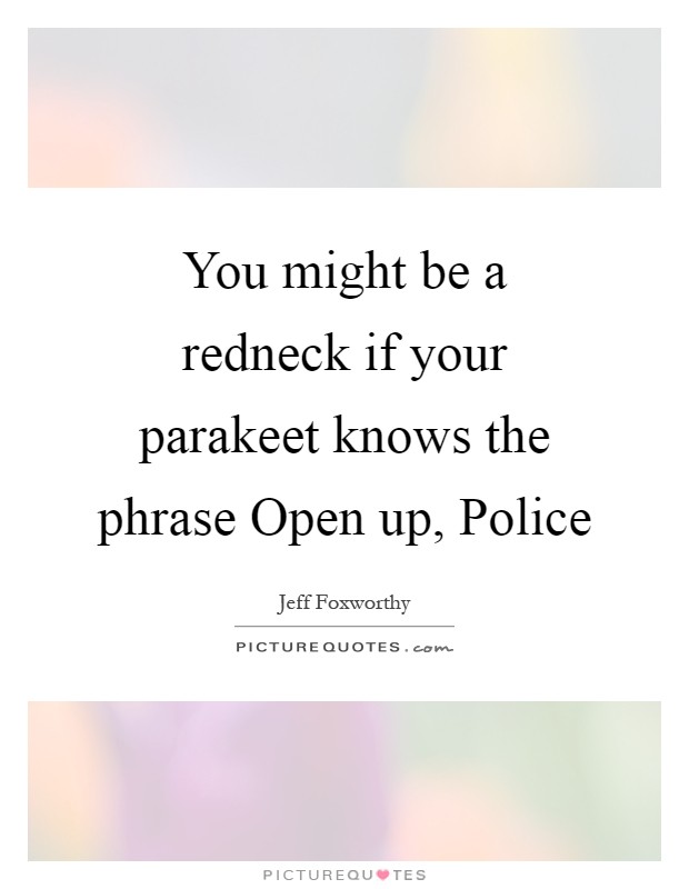 You might be a redneck if your parakeet knows the phrase Open up, Police Picture Quote #1