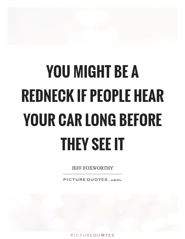 You might be a redneck if people hear your car long before they see it Picture Quote #1