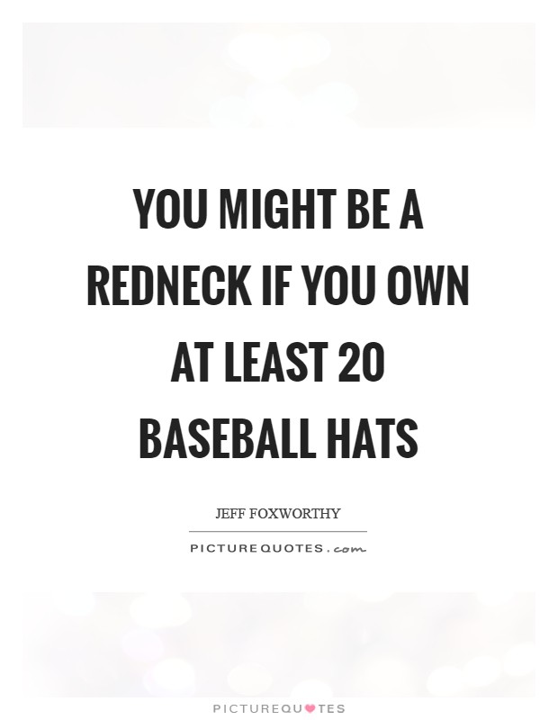 You might be a redneck if you own at least 20 baseball hats Picture Quote #1