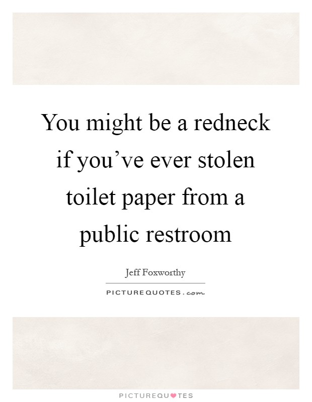 You might be a redneck if you've ever stolen toilet paper from a public restroom Picture Quote #1