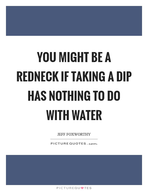 You might be a redneck if taking a dip has nothing to do with water Picture Quote #1
