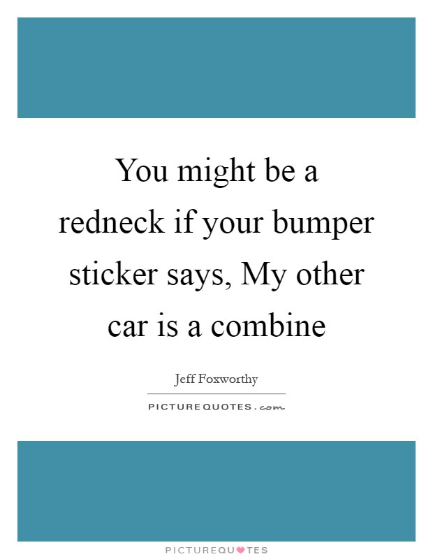 You might be a redneck if your bumper sticker says, My other car is a combine Picture Quote #1