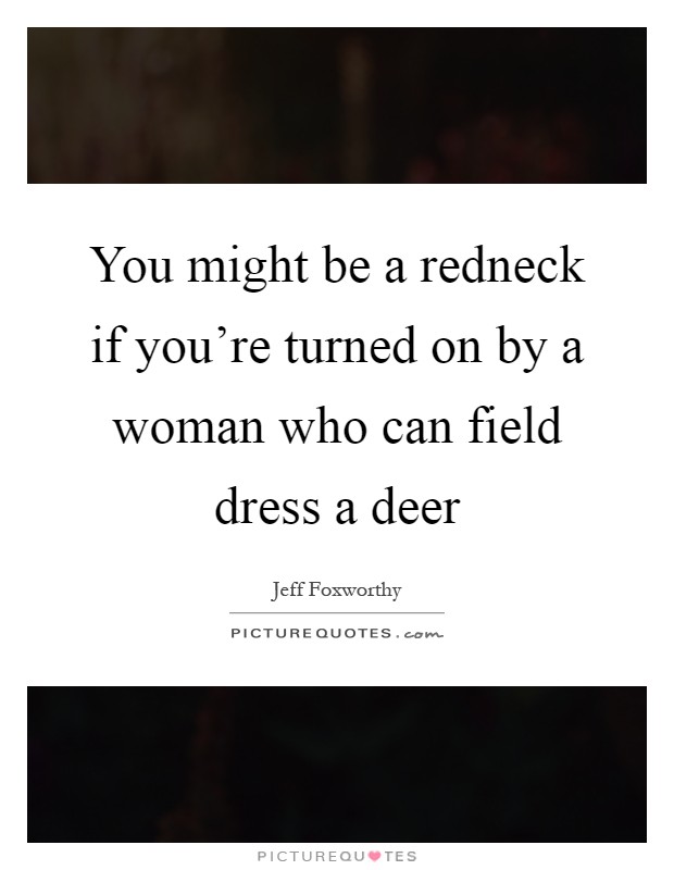 You might be a redneck if you're turned on by a woman who can field dress a deer Picture Quote #1
