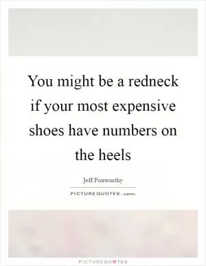 You might be a redneck if your most expensive shoes have numbers on the heels Picture Quote #1