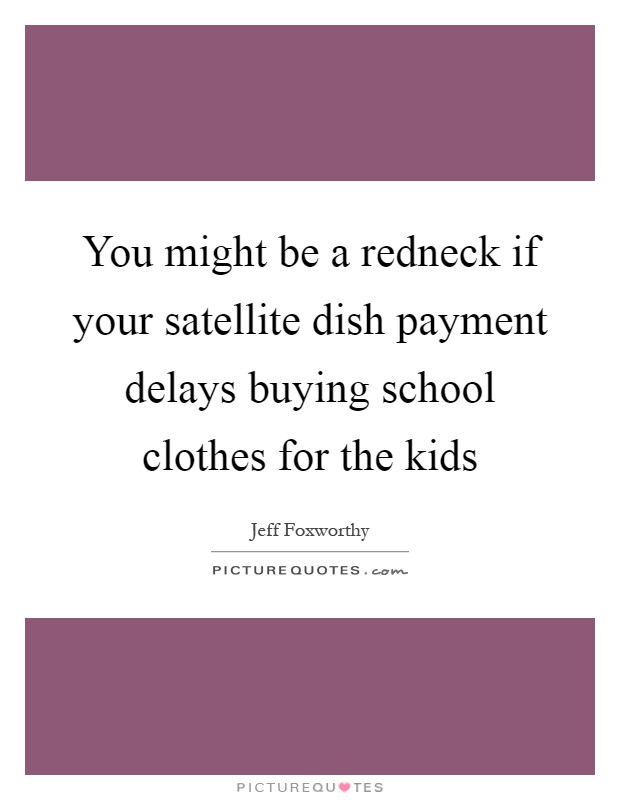 You might be a redneck if your satellite dish payment delays buying school clothes for the kids Picture Quote #1