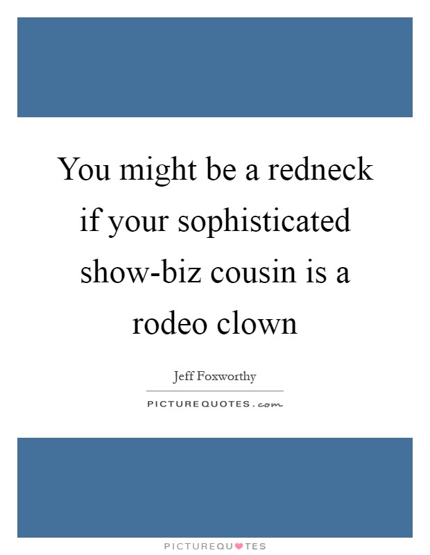 You might be a redneck if your sophisticated show-biz cousin is a rodeo clown Picture Quote #1