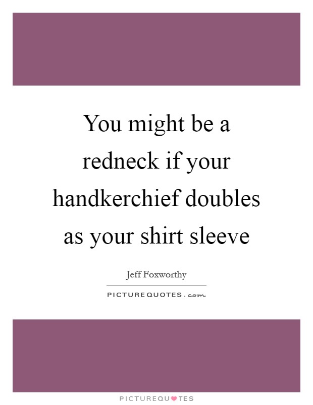 You might be a redneck if your handkerchief doubles as your shirt sleeve Picture Quote #1