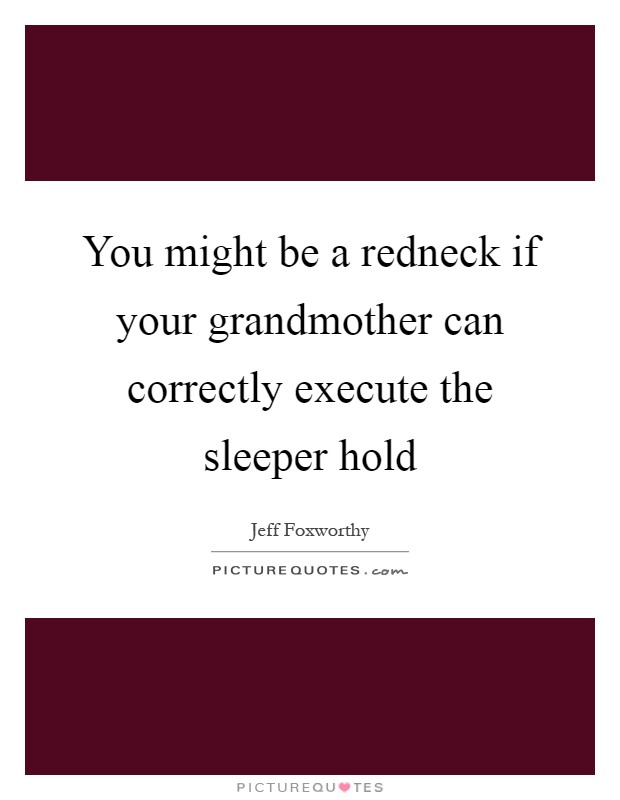 You might be a redneck if your grandmother can correctly execute the sleeper hold Picture Quote #1