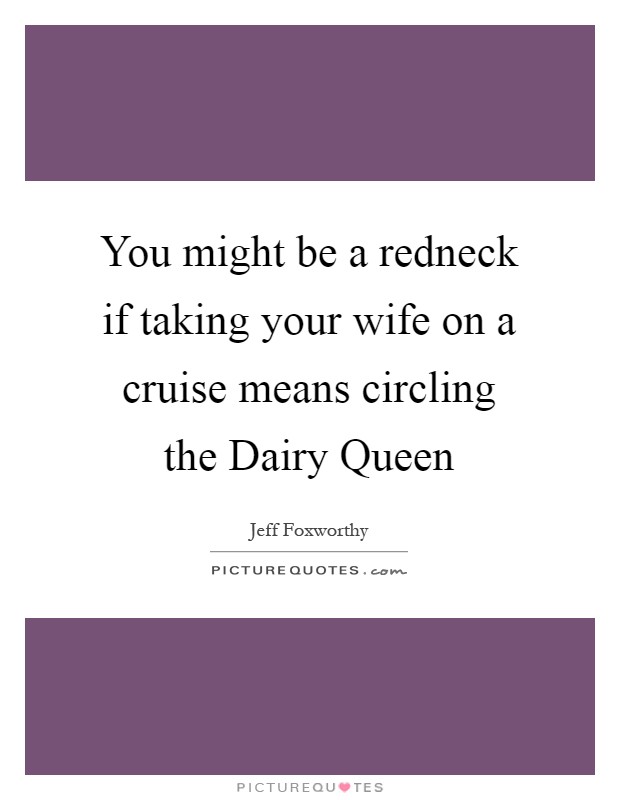 You might be a redneck if taking your wife on a cruise means circling the Dairy Queen Picture Quote #1