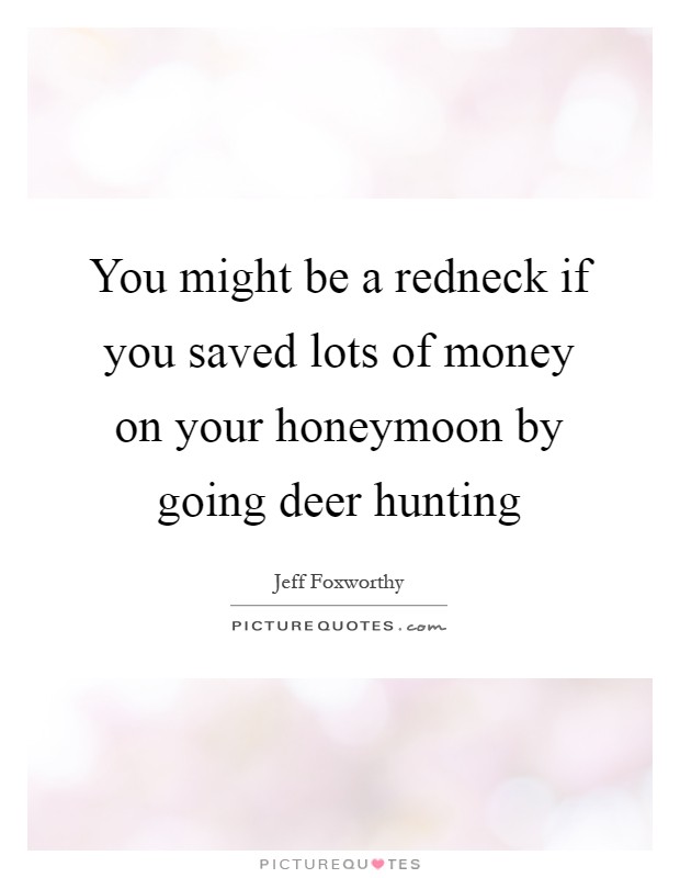 You might be a redneck if you saved lots of money on your honeymoon by going deer hunting Picture Quote #1