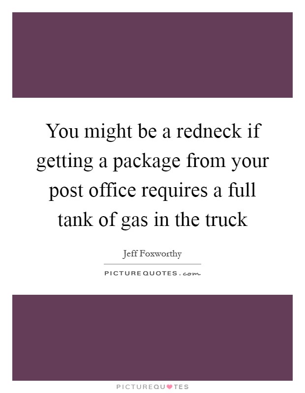 You might be a redneck if getting a package from your post office requires a full tank of gas in the truck Picture Quote #1