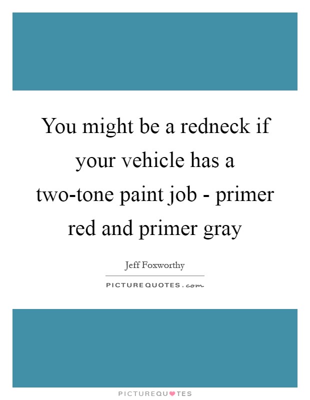 You might be a redneck if your vehicle has a two-tone paint job - primer red and primer gray Picture Quote #1
