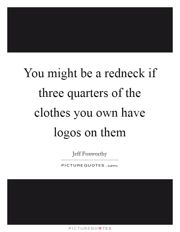 You might be a redneck if three quarters of the clothes you own have logos on them Picture Quote #1
