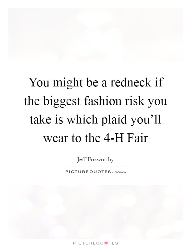 You might be a redneck if the biggest fashion risk you take is which plaid you'll wear to the 4-H Fair Picture Quote #1