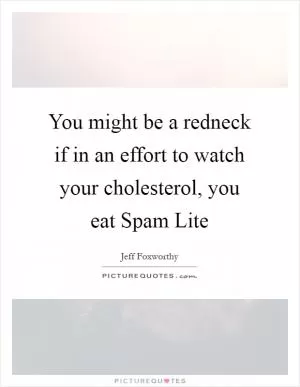 You might be a redneck if in an effort to watch your cholesterol, you eat Spam Lite Picture Quote #1