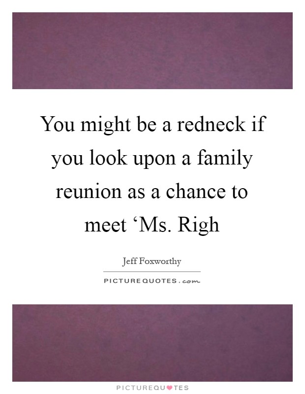 You might be a redneck if you look upon a family reunion as a chance to meet ‘Ms. Righ Picture Quote #1