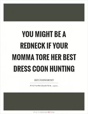You might be a redneck if your momma tore her best dress coon hunting Picture Quote #1