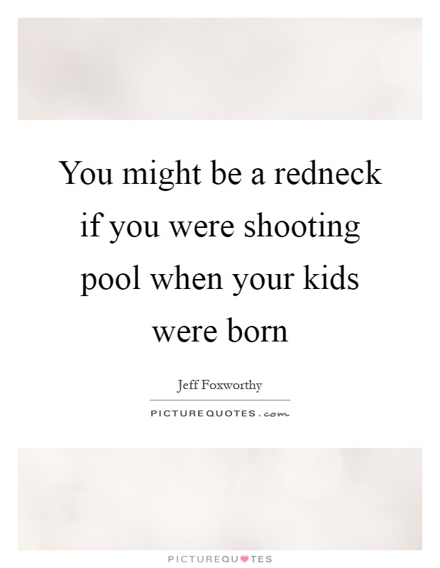 You might be a redneck if you were shooting pool when your kids were born Picture Quote #1