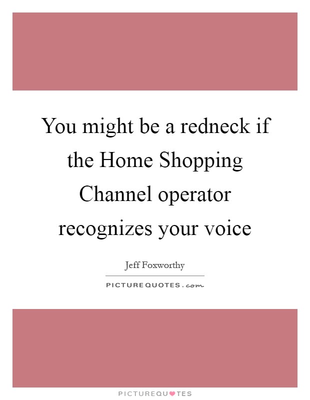 You might be a redneck if the Home Shopping Channel operator recognizes your voice Picture Quote #1